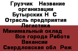 Грузчик › Название организации ­ Бутырских Н. С. › Отрасль предприятия ­ Логистика › Минимальный оклад ­ 16 000 - Все города Работа » Вакансии   . Свердловская обл.,Реж г.